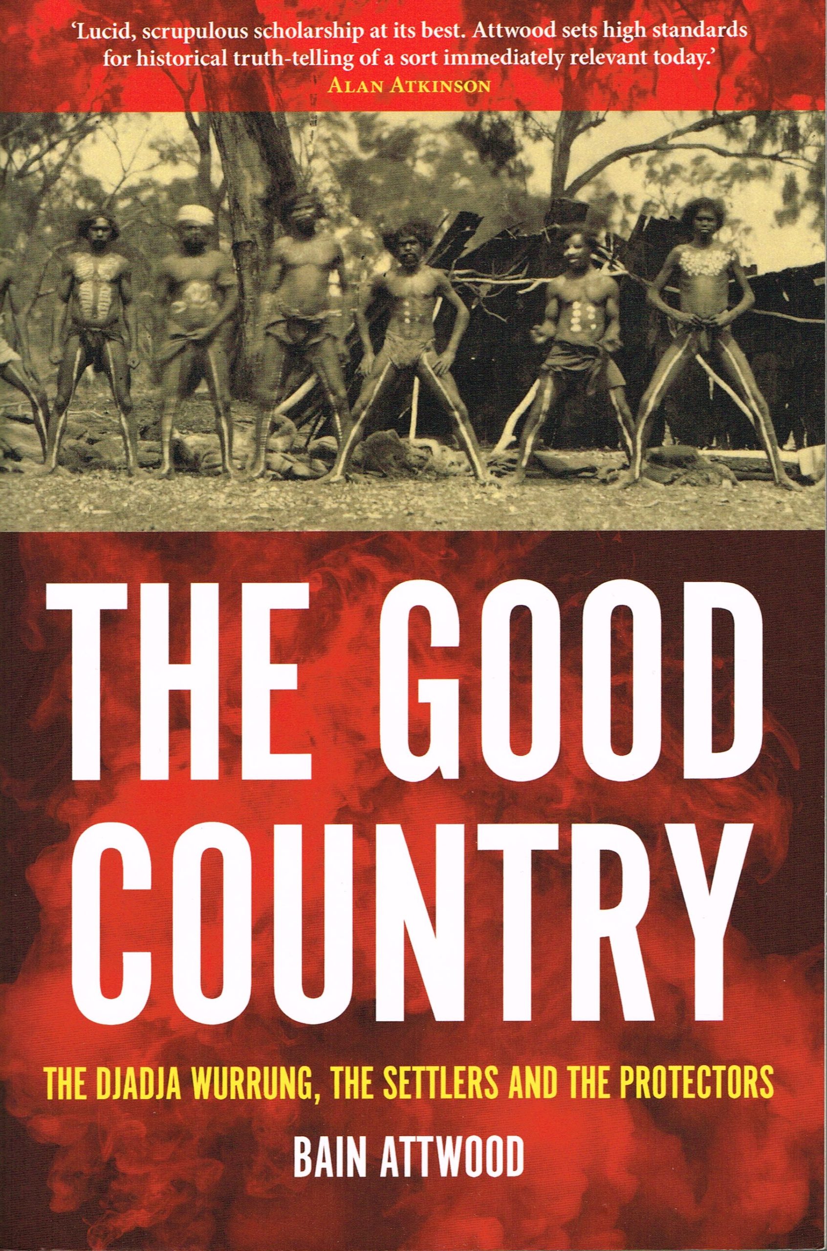 The Good Country: The DjaDja Wurrung, the Settlers and the Protectors, Attwood B.